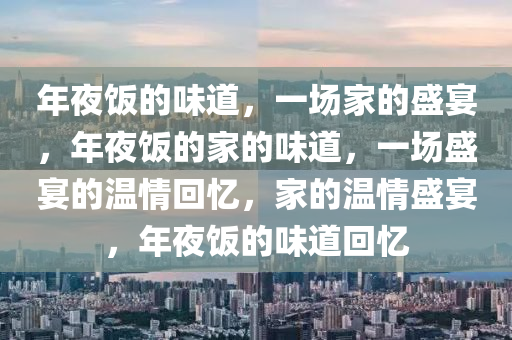 年夜饭的味道，一场家的盛宴，年夜饭的家的味道，一场盛宴的温情回忆，家的温情盛宴，年夜饭的味道回忆