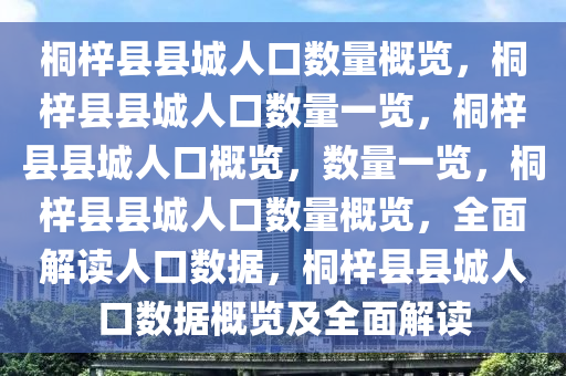 桐梓县县城人口数量概览，桐梓县县城人口数量一览，桐梓县县城人口概览，数量一览，桐梓县县城人口数量概览，全面解读人口数据，桐梓县县城人口数据概览及全面解读