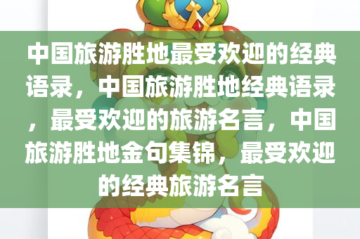 中国旅游胜地最受欢迎的经典语录，中国旅游胜地经典语录，最受欢迎的旅游名言，中国旅游胜地金句集锦，最受欢迎的经典旅游名言