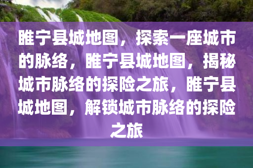 睢宁县城地图，探索一座城市的脉络，睢宁县城地图，揭秘城市脉络的探险之旅，睢宁县城地图，解锁城市脉络的探险之旅