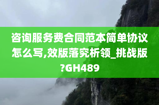 咨询服务费合同范本简单协议怎么写,效版落究析领_挑战版?GH489