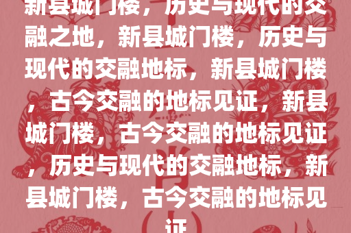 新县城门楼，历史与现代的交融之地，新县城门楼，历史与现代的交融地标，新县城门楼，古今交融的地标见证，新县城门楼，古今交融的地标见证，历史与现代的交融地标，新县城门楼，古今交融的地标见证