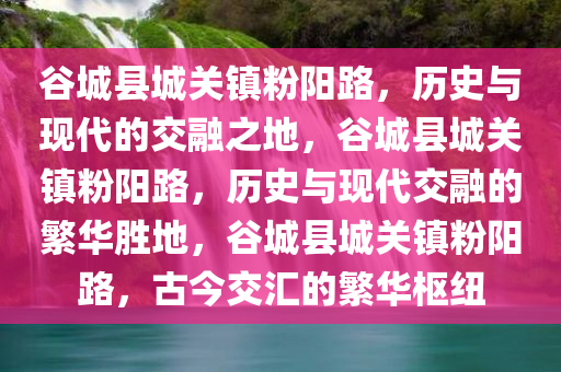 谷城县城关镇粉阳路，历史与现代的交融之地，谷城县城关镇粉阳路，历史与现代交融的繁华胜地，谷城县城关镇粉阳路，古今交汇的繁华枢纽