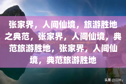 张家界，人间仙境，旅游胜地之典范，张家界，人间仙境，典范旅游胜地，张家界，人间仙境，典范旅游胜地