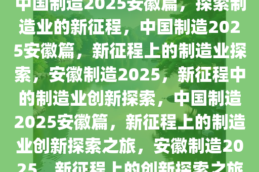 中国制造2025安徽篇，探索制造业的新征程，中国制造2025安徽篇，新征程上的制造业探索，安徽制造2025，新征程中的制造业创新探索，中国制造2025安徽篇，新征程上的制造业创新探索之旅，安徽制造2025，新征程上的创新探索之旅