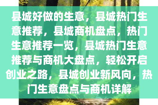 县城好做的生意，县城热门生意推荐，县城商机盘点，热门生意推荐一览，县城热门生意推荐与商机大盘点，轻松开启创业之路，县城创业新风向，热门生意盘点与商机详解