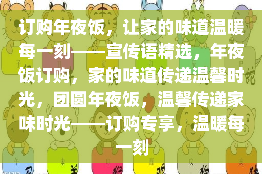 订购年夜饭，让家的味道温暖每一刻——宣传语精选，年夜饭订购，家的味道传递温馨时光，团圆年夜饭，温馨传递家味时光——订购专享，温暖每一刻