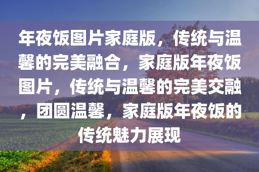 年夜饭图片家庭版，传统与温馨的完美融合，家庭版年夜饭图片，传统与温馨的完美交融，团圆温馨，家庭版年夜饭的传统魅力展现