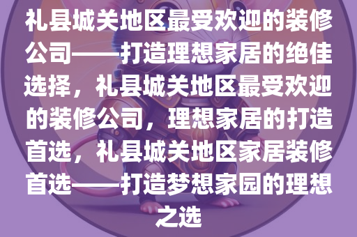 礼县城关地区最受欢迎的装修公司——打造理想家居的绝佳选择，礼县城关地区最受欢迎的装修公司，理想家居的打造首选，礼县城关地区家居装修首选——打造梦想家园的理想之选