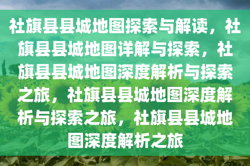 社旗县县城地图探索与解读，社旗县县城地图详解与探索，社旗县县城地图深度解析与探索之旅，社旗县县城地图深度解析与探索之旅，社旗县县城地图深度解析之旅