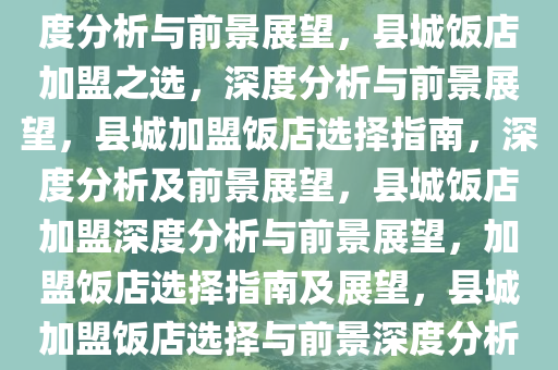 在县城开个什么加盟饭店，深度分析与前景展望，县城饭店加盟之选，深度分析与前景展望，县城加盟饭店选择指南，深度分析及前景展望，县城饭店加盟深度分析与前景展望，加盟饭店选择指南及展望，县城加盟饭店选择与前景深度分析指南