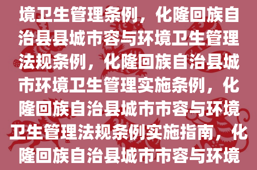 化隆回族自治县县城市容和环境卫生管理条例，化隆回族自治县县城市容与环境卫生管理法规条例，化隆回族自治县城市环境卫生管理实施条例，化隆回族自治县城市市容与环境卫生管理法规条例实施指南，化隆回族自治县城市市容与环境卫生管理法规条例实施指南