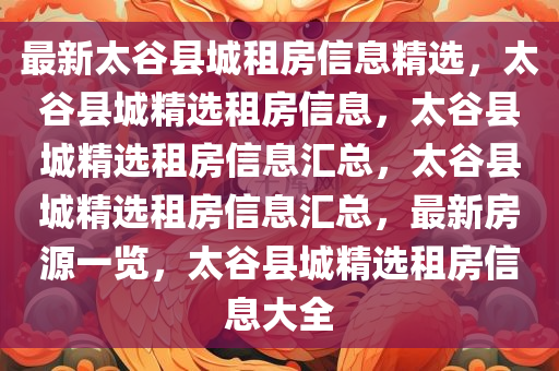 最新太谷县城租房信息精选，太谷县城精选租房信息，太谷县城精选租房信息汇总，太谷县城精选租房信息汇总，最新房源一览，太谷县城精选租房信息大全