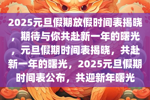 2025元旦假期放假时间表揭晓，期待与你共赴新一年的曙光，元旦假期时间表揭晓，共赴新一年的曙光，2025元旦假期时间表公布，共迎新年曙光