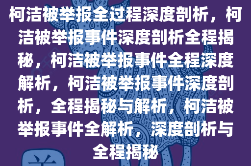 柯洁被举报全过程深度剖析，柯洁被举报事件深度剖析全程揭秘，柯洁被举报事件全程深度解析，柯洁被举报事件深度剖析，全程揭秘与解析，柯洁被举报事件全解析，深度剖析与全程揭秘