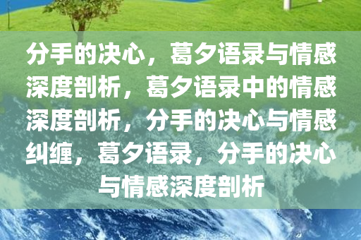 分手的决心，葛夕语录与情感深度剖析，葛夕语录中的情感深度剖析，分手的决心与情感纠缠，葛夕语录，分手的决心与情感深度剖析