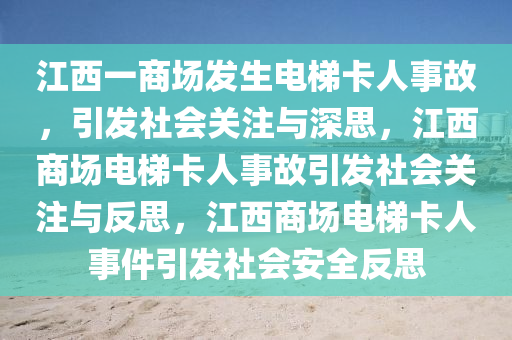 江西一商场发生电梯卡人事故，引发社会关注与深思，江西商场电梯卡人事故引发社会关注与反思，江西商场电梯卡人事件引发社会安全反思