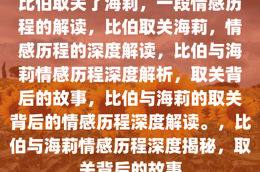 比伯取关了海莉，一段情感历程的解读，比伯取关海莉，情感历程的深度解读，比伯与海莉情感历程深度解析，取关背后的故事，比伯与海莉的取关背后的情感历程深度解读。，比伯与海莉情感历程深度揭秘，取关背后的故事