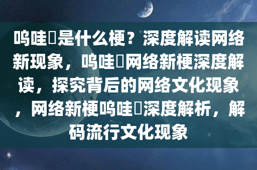 呜哇嘡是什么梗？深度解读网络新现象，呜哇嘡网络新梗深度解读，探究背后的网络文化现象，网络新梗呜哇嘡深度解析，解码流行文化现象