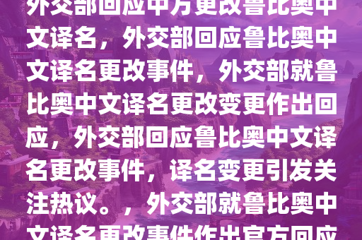 外交部回应中方更改鲁比奥中文译名，外交部回应鲁比奥中文译名更改事件，外交部就鲁比奥中文译名更改变更作出回应，外交部回应鲁比奥中文译名更改事件，译名变更引发关注热议。，外交部就鲁比奥中文译名更改事件作出官方回应