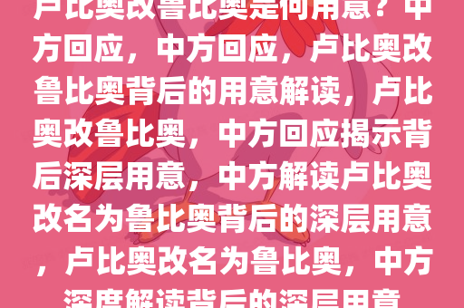 卢比奥改鲁比奥是何用意？中方回应，中方回应，卢比奥改鲁比奥背后的用意解读，卢比奥改鲁比奥，中方回应揭示背后深层用意，中方解读卢比奥改名为鲁比奥背后的深层用意，卢比奥改名为鲁比奥，中方深度解读背后的深层用意