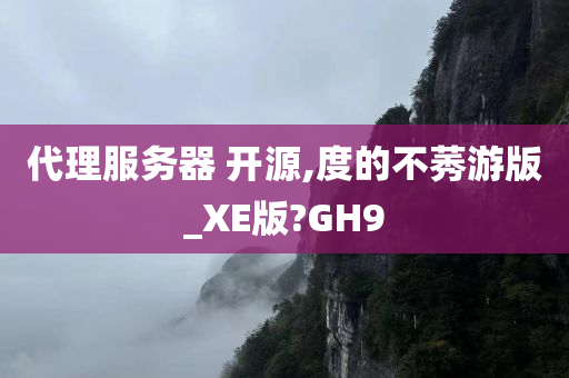 代理服务器 开源,度的不莠游版_XE版?GH9