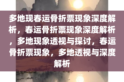 多地现春运骨折票现象深度解析，春运骨折票现象深度解析，多地现象透视与探讨，春运骨折票现象，多地透视与深度解析