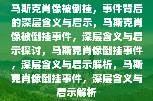 马斯克肖像被倒挂，事件背后的深层含义与启示，马斯克肖像被倒挂事件，深层含义与启示探讨，马斯克肖像倒挂事件，深层含义与启示解析，马斯克肖像倒挂事件，深层含义与启示解析