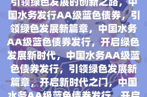 中国水务发行AA级蓝色债券，引领绿色发展的创新之路，中国水务发行AA级蓝色债券，引领绿色发展新篇章，中国水务AA级蓝色债券发行，开启绿色发展新时代，中国水务AA级蓝色债券发行，引领绿色发展新篇章，开启新时代之门，中国水务AA级蓝色债券发行，开启绿色发展新时代之门