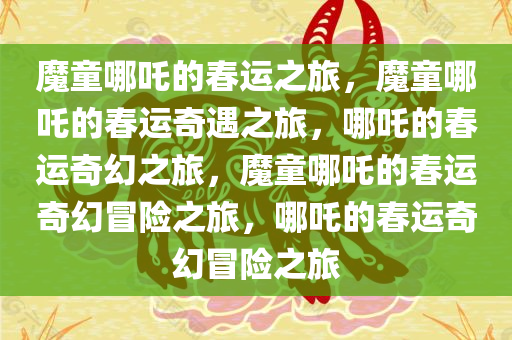 魔童哪吒的春运之旅，魔童哪吒的春运奇遇之旅，哪吒的春运奇幻之旅，魔童哪吒的春运奇幻冒险之旅，哪吒的春运奇幻冒险之旅