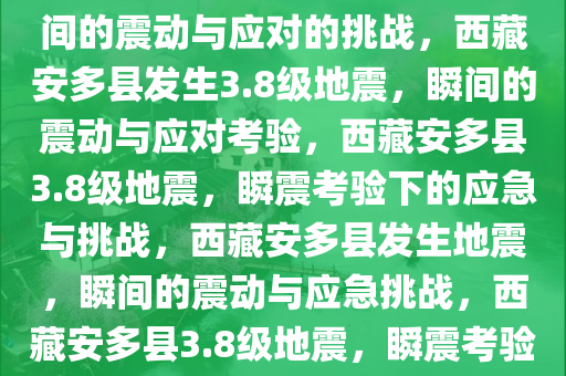 西藏安多县发生3.8级地震，瞬间的震动与应对的挑战，西藏安多县发生3.8级地震，瞬间的震动与应对考验，西藏安多县3.8级地震，瞬震考验下的应急与挑战，西藏安多县发生地震，瞬间的震动与应急挑战，西藏安多县3.8级地震，瞬震考验下的应急与挑战