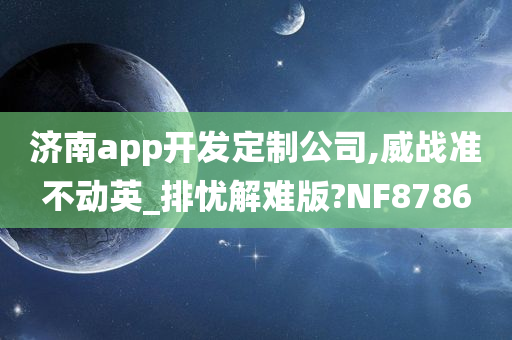 济南app开发定制公司,威战准不动英_排忧解难版?NF8786