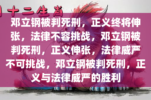 邓立钢被判死刑，正义终将伸张，法律不容挑战，邓立钢被判死刑，正义伸张，法律威严不可挑战，邓立钢被判死刑，正义与法律威严的胜利