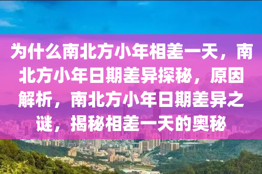 为什么南北方小年相差一天，南北方小年日期差异探秘，原因解析，南北方小年日期差异之谜，揭秘相差一天的奥秘