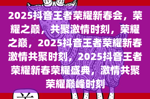 2025抖音王者荣耀新春会，荣耀之巅，共聚激情时刻，荣耀之巅，2025抖音王者荣耀新春激情共聚时刻，2025抖音王者荣耀新春荣耀盛典，激情共聚荣耀巅峰时刻