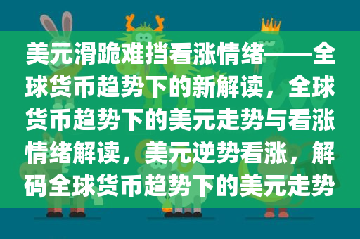 美元滑跪难挡看涨情绪——全球货币趋势下的新解读，全球货币趋势下的美元走势与看涨情绪解读，美元逆势看涨，解码全球货币趋势下的美元走势