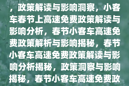 小客车春节上高速免收通行费，政策解读与影响洞察，小客车春节上高速免费政策解读与影响分析，春节小客车高速免费政策解析与影响揭秘，春节小客车高速免费政策解读与影响分析揭秘，政策洞察与影响揭秘，春节小客车高速免费政策解读与影响全解析