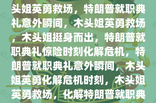 特朗普就职典礼意外时刻，木头姐英勇救场，特朗普就职典礼意外瞬间，木头姐英勇救场，木头姐挺身而出，特朗普就职典礼惊险时刻化解危机，特朗普就职典礼意外瞬间，木头姐英勇化解危机时刻，木头姐英勇救场，化解特朗普就职典礼危机瞬间