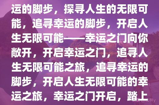 泼天好运一拍就来——追寻幸运的脚步，探寻人生的无限可能，追寻幸运的脚步，开启人生无限可能——幸运之门向你敞开，开启幸运之门，追寻人生无限可能之旅，追寻幸运的脚步，开启人生无限可能的幸运之旅，幸运之门开启，踏上人生无限可能之旅