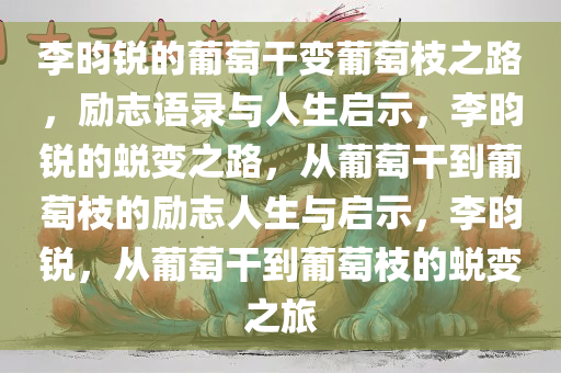 李昀锐的葡萄干变葡萄枝之路，励志语录与人生启示，李昀锐的蜕变之路，从葡萄干到葡萄枝的励志人生与启示，李昀锐，从葡萄干到葡萄枝的蜕变之旅