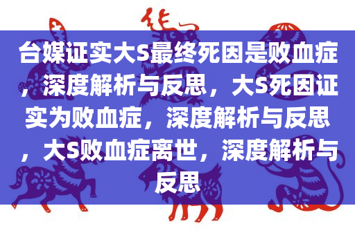 台媒证实大S最终死因是败血症，深度解析与反思，大S死因证实为败血症，深度解析与反思，大S败血症离世，深度解析与反思