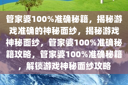 管家婆100%准确秘籍，揭秘游戏准确的神秘面纱，揭秘游戏神秘面纱，管家婆100%准确秘籍攻略，管家婆100%准确秘籍，解锁游戏神秘面纱攻略