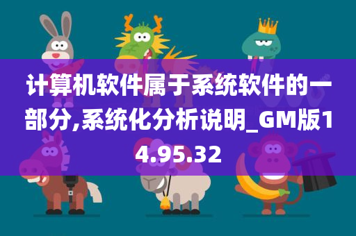 计算机软件属于系统软件的一部分,系统化分析说明_GM版14.95.32