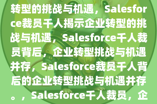 Salesforce裁员逾千人，企业转型的挑战与机遇，Salesforce裁员千人揭示企业转型的挑战与机遇，Salesforce千人裁员背后，企业转型挑战与机遇并存，Salesforce裁员千人背后的企业转型挑战与机遇并存。，Salesforce千人裁员，企业转型挑战与机遇的深度解析