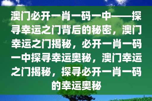 澳门必开一肖一码一中——探寻幸运之门背后的秘密，澳门幸运之门揭秘，必开一肖一码一中探寻幸运奥秘，澳门幸运之门揭秘，探寻必开一肖一码的幸运奥秘