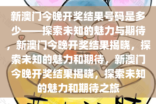 新澳门今晚开奖结果号码是多少——探索未知的魅力与期待，新澳门今晚开奖结果揭晓，探索未知的魅力和期待，新澳门今晚开奖结果揭晓，探索未知的魅力和期待之旅