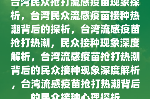 台湾民众抢打流感疫苗现象探析，台湾民众流感疫苗接种热潮背后的探析，台湾流感疫苗抢打热潮，民众接种现象深度解析，台湾流感疫苗抢打热潮背后的民众接种现象深度解析，台湾流感疫苗抢打热潮背后的民众接种心理探析