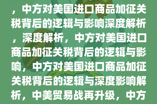 中方对美国部分进口商品加征关税，背后的逻辑与影响分析，中方对美国进口商品加征关税背后的逻辑与影响深度解析，深度解析，中方对美国进口商品加征关税背后的逻辑与影响，中方对美国进口商品加征关税背后的逻辑与深度影响解析，中美贸易战再升级，中方对美国进口商品加征关税的深层逻辑与影响解析