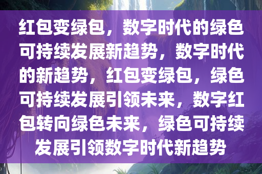 红包变绿包，数字时代的绿色可持续发展新趋势，数字时代的新趋势，红包变绿包，绿色可持续发展引领未来，数字红包转向绿色未来，绿色可持续发展引领数字时代新趋势