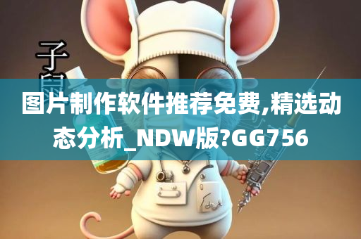 图片制作软件推荐免费,精选动态分析_NDW版?GG756